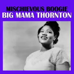 Mischievous Boogie - Big Mama Thornton Mischievous Boogie - Big Mama Thornton