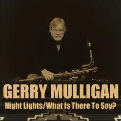 Gerry Mulligan: Night Lights/What Is There To Say? - Gerry Mulligan Gerry Mulligan: Night Lights/What Is There To Say? - Gerry Mulligan