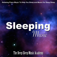 The Deep Sleep Music Academy - Sleeping Music: Relaxing Piano Music to Help You Sleep and Music for Deep Sleep artwork