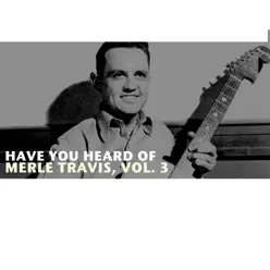 Have You Heard of Merle Travis, Vol. 3 - Merle Travis Have You Heard of Merle Travis, Vol. 3 - Merle Travis