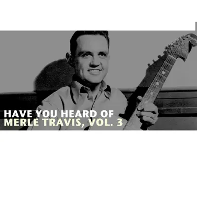 Have You Heard of Merle Travis, Vol. 3 - Merle Travis Have You Heard of Merle Travis, Vol. 3 - Merle Travis
