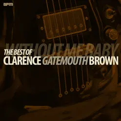 Without Me Baby - Best Of - Clarence 'Gatemouth' Brown Without Me Baby - Best Of - Clarence 'Gatemouth' Brown