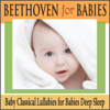 Beethoven for Babies: Baby Classical Lullabies for Babies Deep Sleep - Robbins Island Music Group