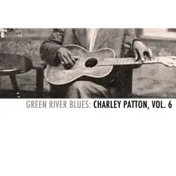 Green River Blues: Charley Patton, Vol. 6 - Charley Patton