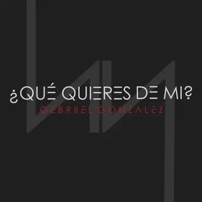 Qué Quieres de Mi - Single - Gebriiel Gonzalez