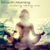Smooth Morning, Awakening Relaxing Music – Easy Listening Soft Music and Energy Healing Instrumental Songs for Your Relaxation & Mind Body Connection - Meditation Zen