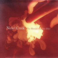 Nickel Creek - Why Should the Fire Die? artwork