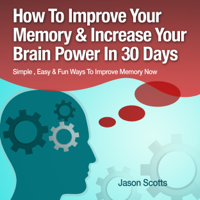 Jason Scotts - Memory Improvement - Techniques, Tricks & Exercises: How to Train and Develop Your Brain in 30 Days (Ultimate How-To Guides) (Unabridged) artwork