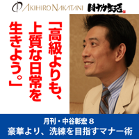 月刊・中谷彰宏8「高級よりも、上質な日常を生きよう。」――豪華より、洗練を目指すマナー術