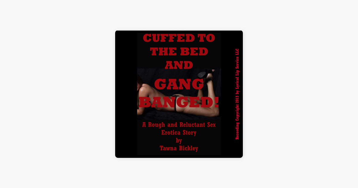 Cuffed to the Bed and Gangbanged A Rough and Reluctant Sex Erotica Story (Unabridged) on Apple Books