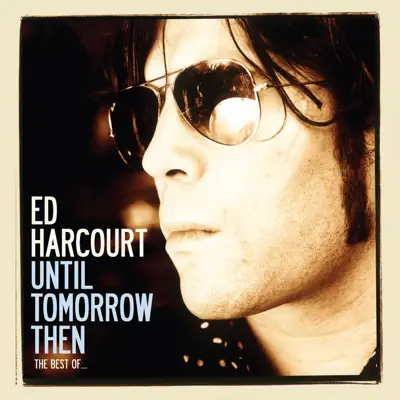 Until Tomorrow Then - The Best of Ed Harcourt - Ed Harcourt Until Tomorrow Then - The Best of Ed Harcourt - Ed Harcourt