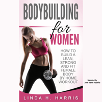 Linda Harris - Bodybuilding for Women: How to Build a Lean, Strong and Fit Female Body by Home Workout (Unabridged) artwork