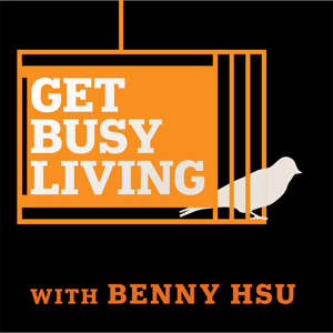 Get Busy Living with Benny Hsu : Self Help | Lifestyle | Business | Success | Happiness podcast