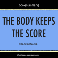 FlashBooks Book Summaries - Summary of The Body Keeps the Score: Brain, Mind, and Body in the Healing of Trauma by Bessel Van der Kolk, M.D.  Book Summary Includes Analysis (Unabridged) artwork