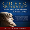 Greek Mythology, Gods & Goddesses Explained!: Fascinating Stories of Greek Gods, Goddesses & Heroes Revealing the Birth of Ancient Greek Mythology & Its Impact on the Modern World (Unabridged) - Jeffrey Houston