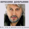 Vyacheslav Dobrynin - Где же ты была