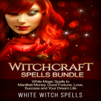 White Witch Spells - Witchcraft Spells Bundle: White Magic Spells to Manifest Money, Good Fortune, Love, Success and Your Dream Life (Unabridged) artwork
