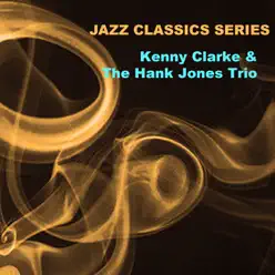 Jazz Classics Series: Kenny Clarke & The Hank Jones Trio - Kenny Clarke Jazz Classics Series: Kenny Clarke & The Hank Jones Trio - Kenny Clarke
