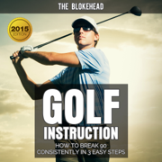 Golf Instruction: How to Break 90 Consistently in 3 Easy Steps: The Blokehead Success Series (Unabridged)