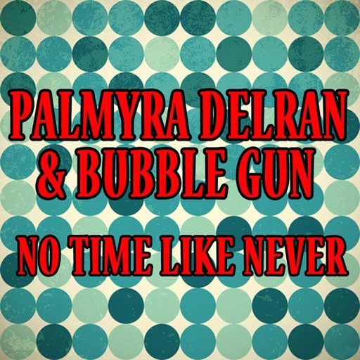 Art for No Time Like Never by Palmyra Delran & Bubble Gun