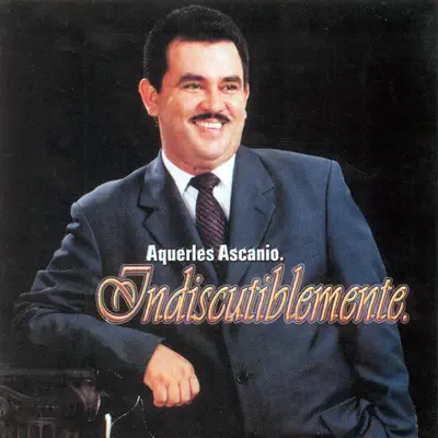 Indiscutiblemente - Aquerles Ascanio