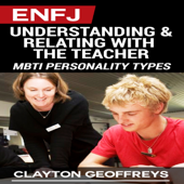 ENFJ: Understanding &amp; Relating with the Teacher: MBTI Personality Types (Unabridged) - Clayton Geoffreys Cover Art