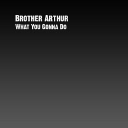 Brother Arthur - What You Gonna Do