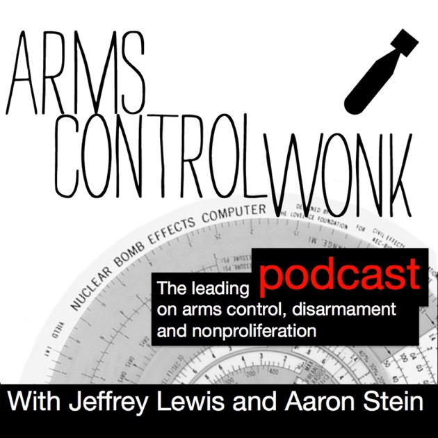 Arms Control Wonk by Jeffrey Lewis & Aaron Stein on Apple Podcasts