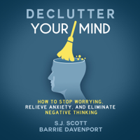 S.J. Scott & Barrie Davenport - Declutter Your Mind: How to Stop Worrying, Relieve Anxiety, and Eliminate Negative Thinking (Unabridged) artwork
