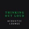 Thinking Out Loud (Acoustic Lounge) - Matt Johnson lyrics