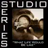 What Life Would Be Like (Studio Series Performance Track) - EP album lyrics, reviews, download