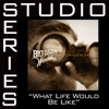 What Life Would Be Like (Studio Series Performance Track) - EP