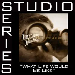 What Life Would Be Like (Studio Series Performance Track) - EP - Big Daddy Weave