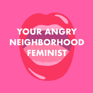 Your Angry Neighborhood Feminist podcast