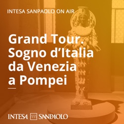 Grand Tour. Sogno d'Italia da Venezia a Pompei - Intesa Sanpaolo On Air