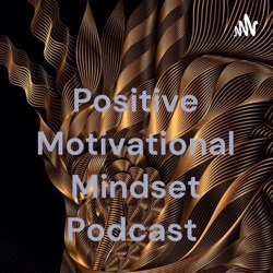 Positive Motivational Mindset Podcast 