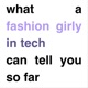 what a fashion girly in tech can tell you so far