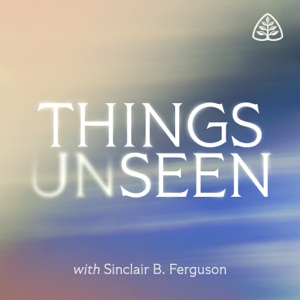 Things Unseen with Sinclair B. Ferguson podcast