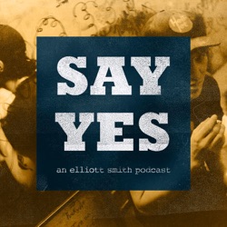 Welcome to Say Yes: An Elliott Smith Podcast