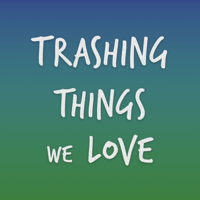Trashing Things We Love podcast
