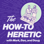 The How-To Heretic - Mark, Dan, and Doug