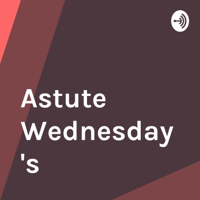 Astute Wednesday's podcast