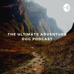 The Ultimate Adventure Dog Podcast