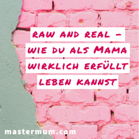 RAW and REAL - Wie du als Mama wirklich erfüllt leben kannst podcast