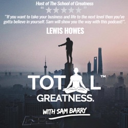 Total Greatness with Sam Barry | Interviewing World Class Guests in Health, Wealth & Spirituality