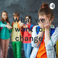 What we want to change podcast