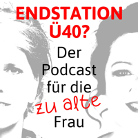 Endstation Ü40 - Der Podcast für die "zu alte" Frau