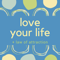 Love Your Life + Law of Attraction podcast