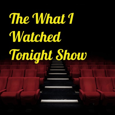 The What I Watched Tonight Show The What I Watched Tonight Show