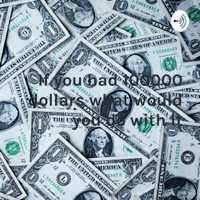 If you had 100000 dollars what would you do with it podcast